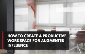 How to Create a Productive Workspace for Augmented Influence