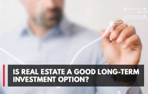 Is Real Estate A Good Long-Term Investment Option?
