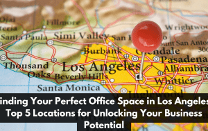Finding Your Perfect Office Space in Los Angeles Top 5 Locations for Unlocking Your Business Potential 